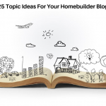 25 Topic Ideas For Your Homebuilder Blog