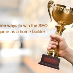 Three Ways To Win The SEO Game As A Homebuilder