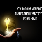 How To Drive More Foot Traffic Than Ever To Your Model Home