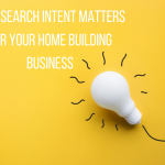 Why Search Intent Matters For Your Home Building Business